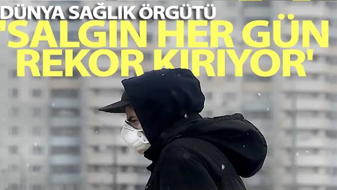 WHO: 'Salgın her gün rekor kırıyor'