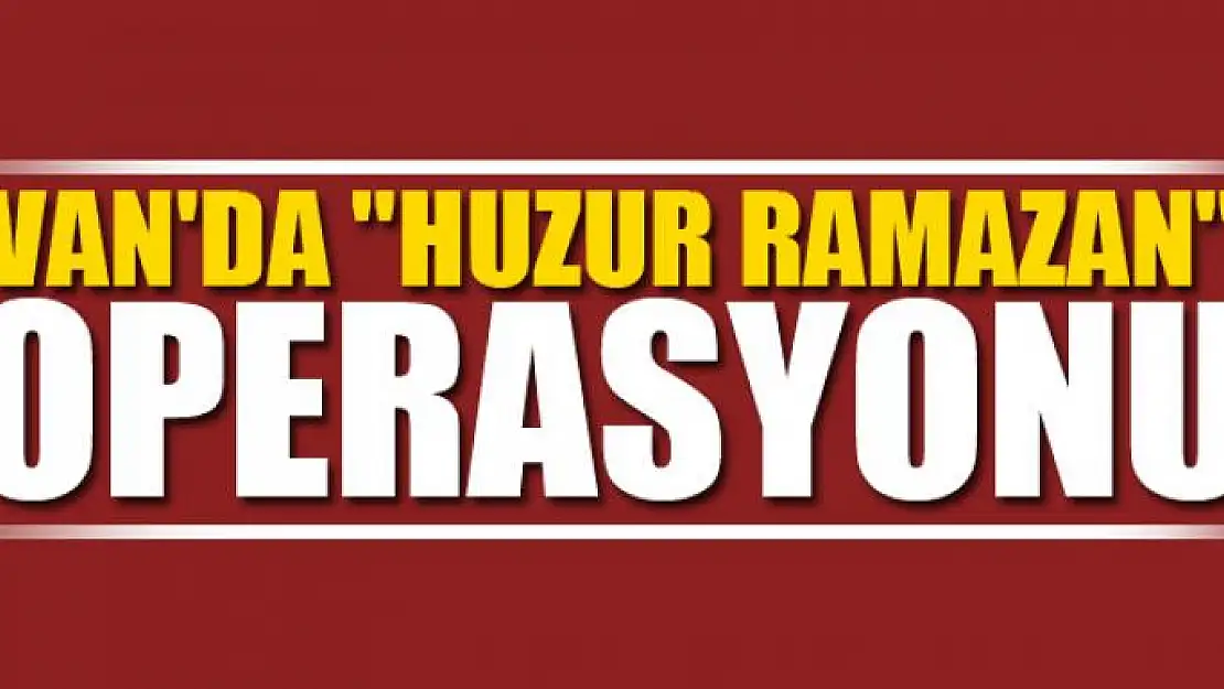 Van'da 'Huzur Ramazan' operasyonu