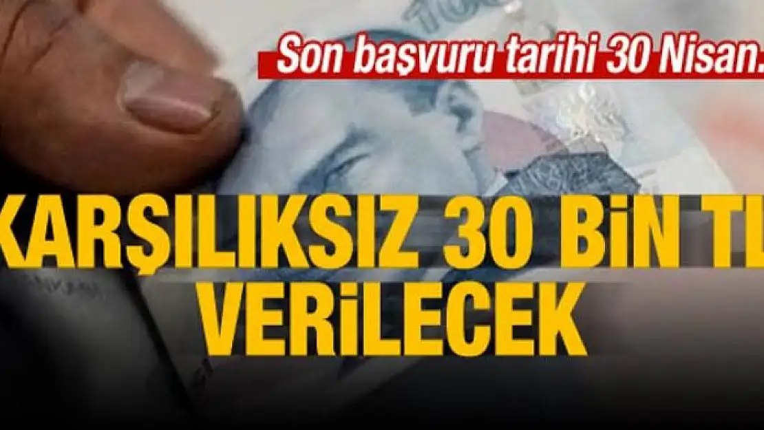 Karşılıksız 30 bin TL verilecek!Son tarih 30 Nisan