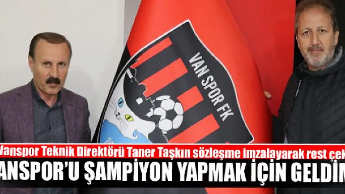 TANER TAŞKIN: VANSPOR'U ŞAMPİYON YAPMAK İÇİN GELDİM