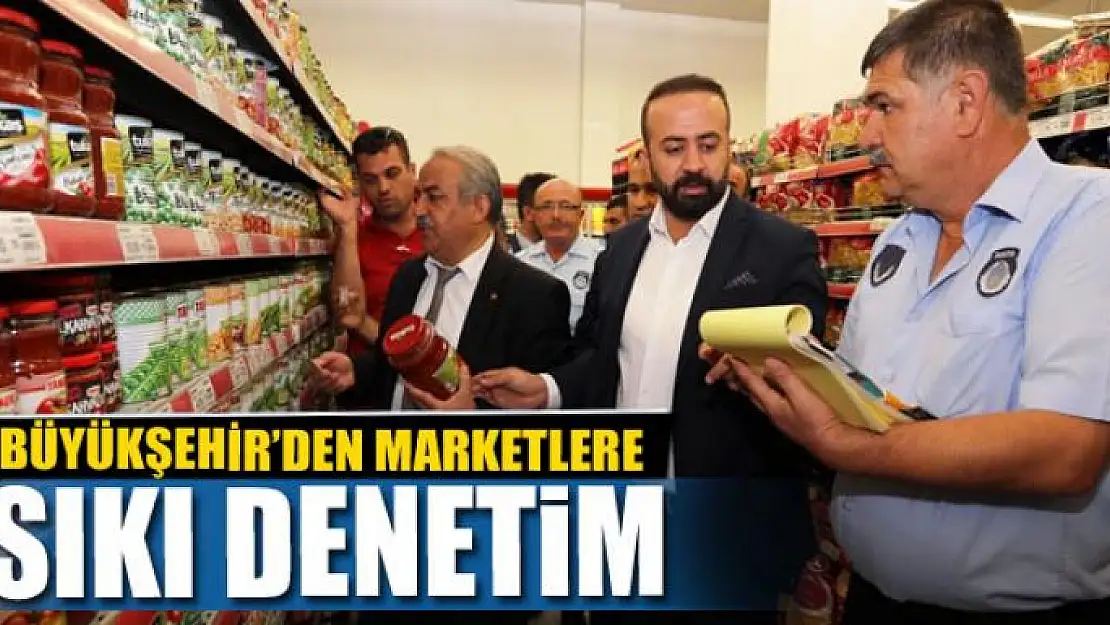 BÜYÜKŞEHİR'DEN MARKETLERE SIKI DENETİM