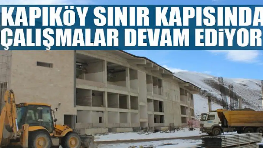 Kapıköy Sınır Kapısında çalışmalar devam ediyor 