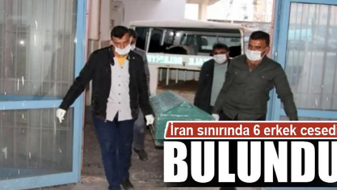 İran sınırında 6 erkek cesedi bulundu