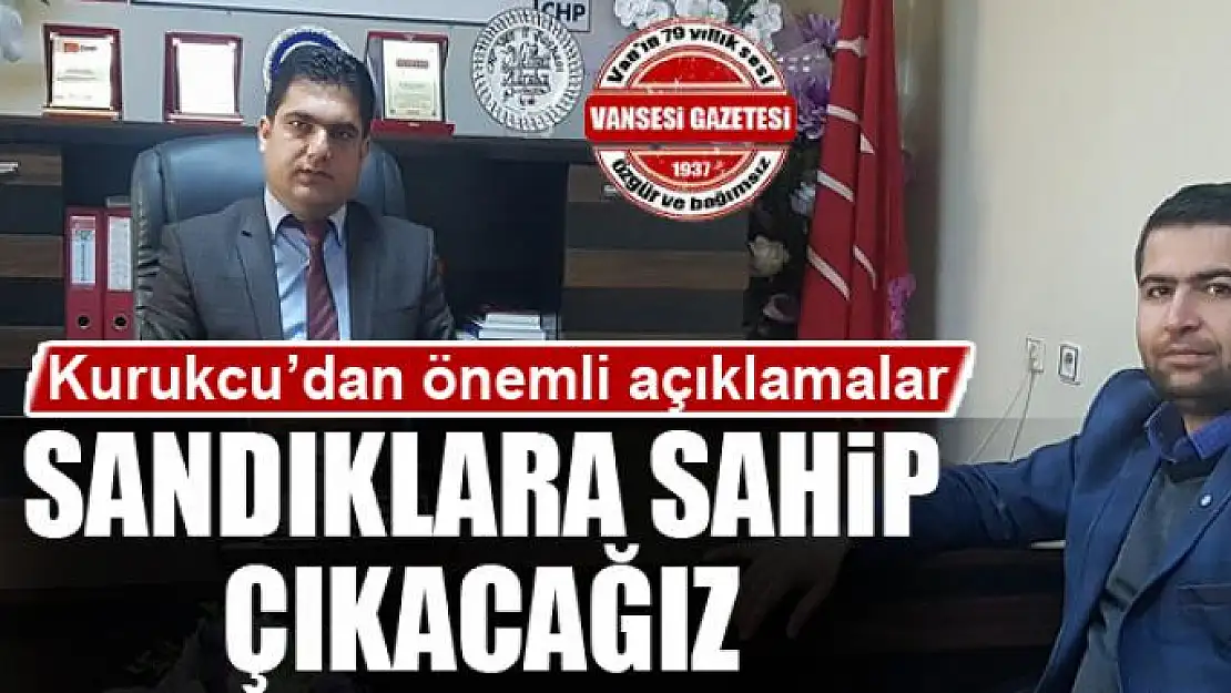 KURUKCU: SANDIKLARA SAHİP ÇIKACAĞIZ