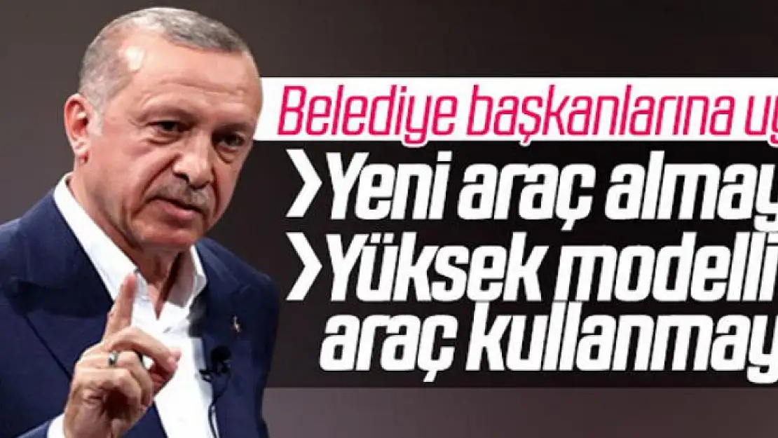 Erdoğan'dan belediye başkanlarına araç uyarısı