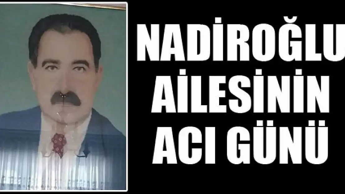 NADİROĞLU AİLESİNİN ACI GÜNÜ