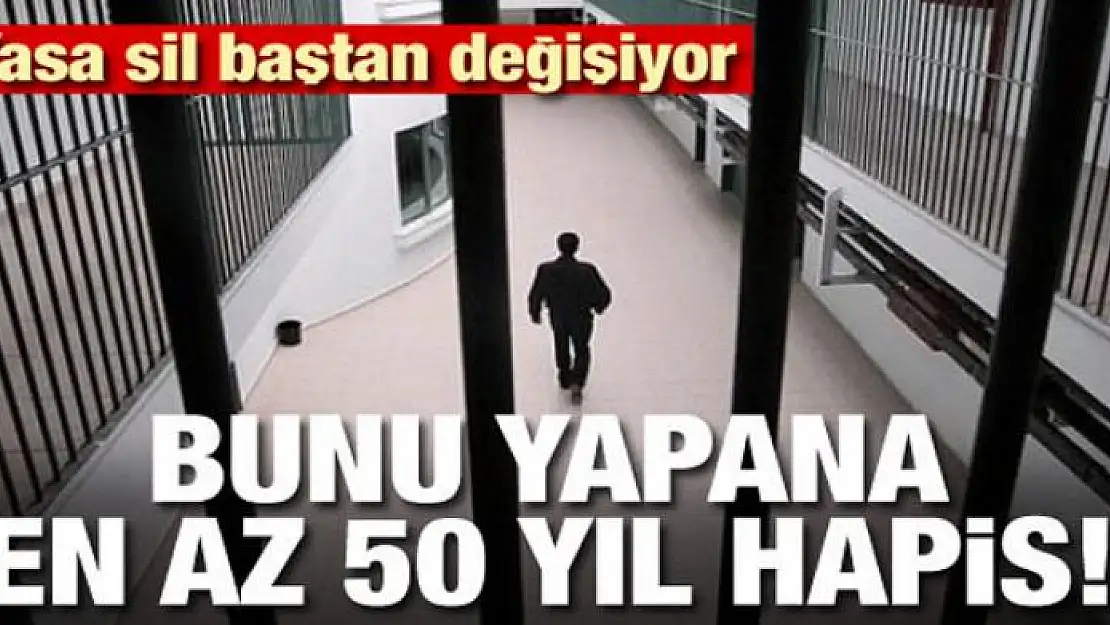 Yasa sil baştan değişiyor! Bunu yapana en az 50 yıl hapis