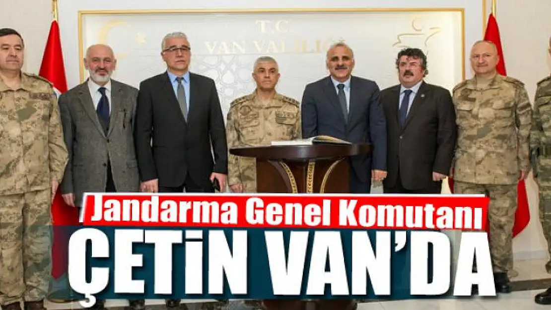 Jandarma Genel Komutanı Çetin Van'da