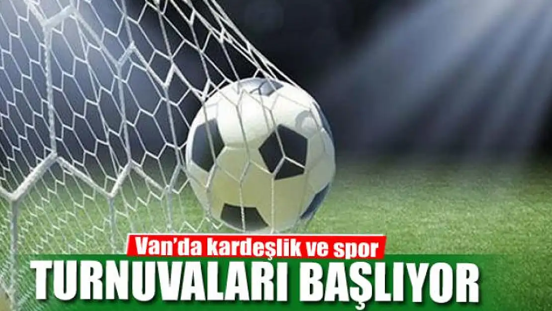 Van'da kardeşlik ve spor turnuvaları başlıyor