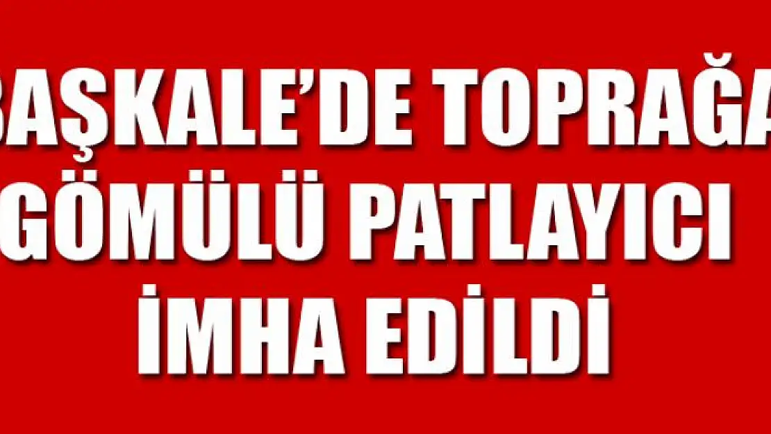 Başkale'de toprağa gömülü patlayıcı imha edildi