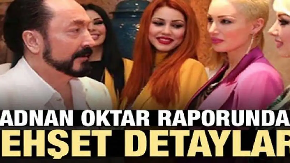 Adnan Oktar raporunda dehşet detaylar!