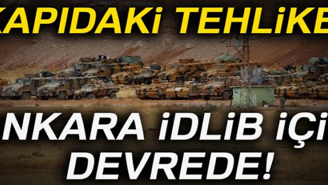 Kapıdaki tehlike İdlib için Ankara devrede!