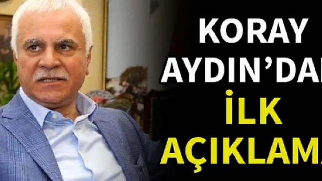 Koray Aydın'dan ilk açıklama