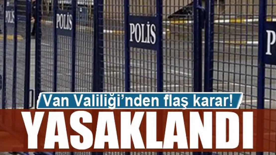 Van Valiliği'nden flaş karar! Yasaklandı