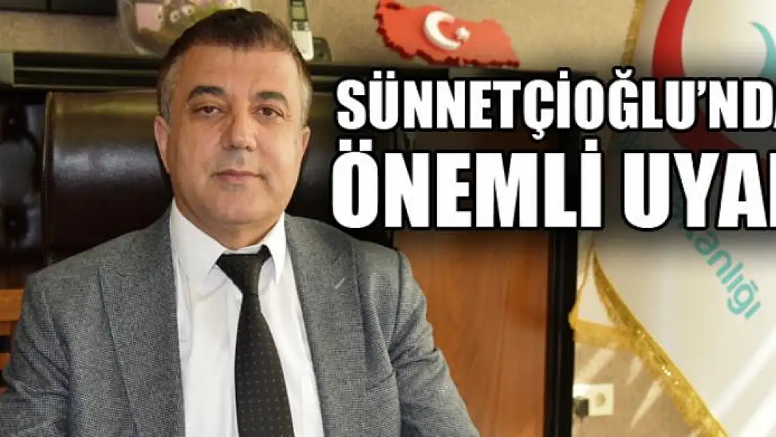 Sünnetçioğlu'ndan önemli uyarı