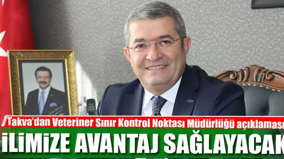 Takva: Veteriner Sınır Kontrol Noktası Müdürlüğü ilimize avantaj sağlayacak