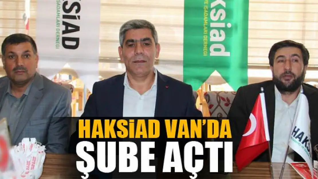 HAKSİAD VAN'DA ŞUBE AÇTI