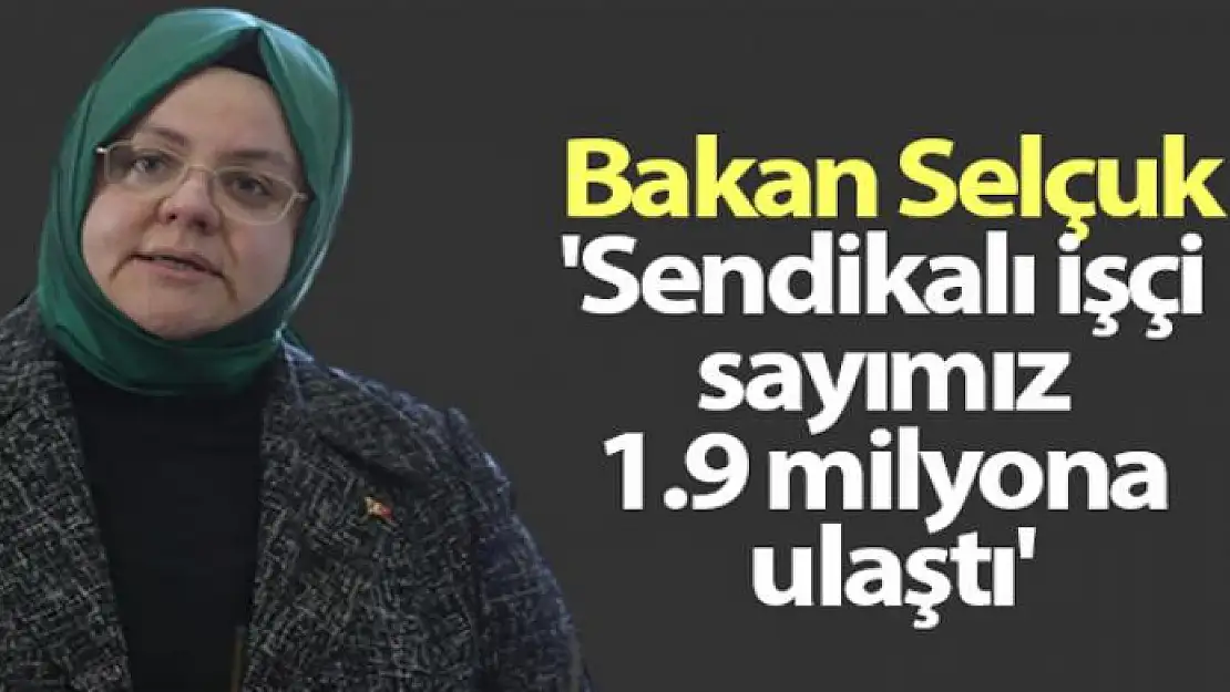 Bakan Selçuk 'Sendikalı işçi sayımız 1.9 milyona ulaştı'