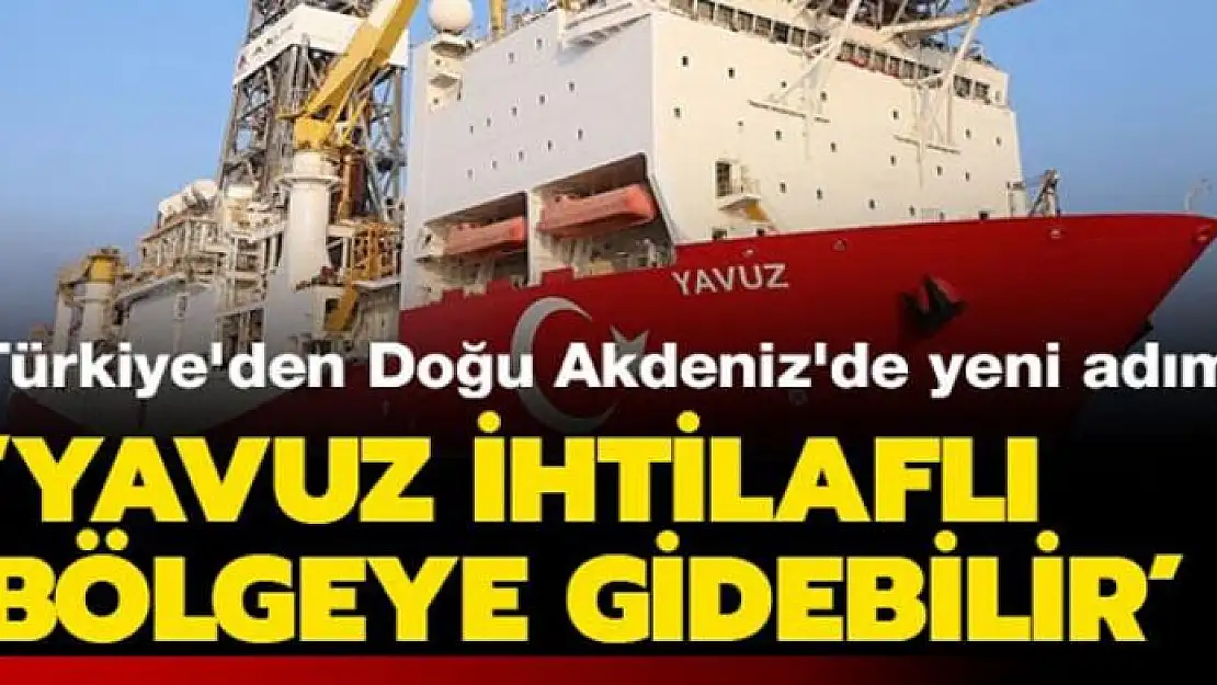 Türkiye'den Doğu Akdeniz'de yeni adım! Yavuz o bölgeye gidebilir