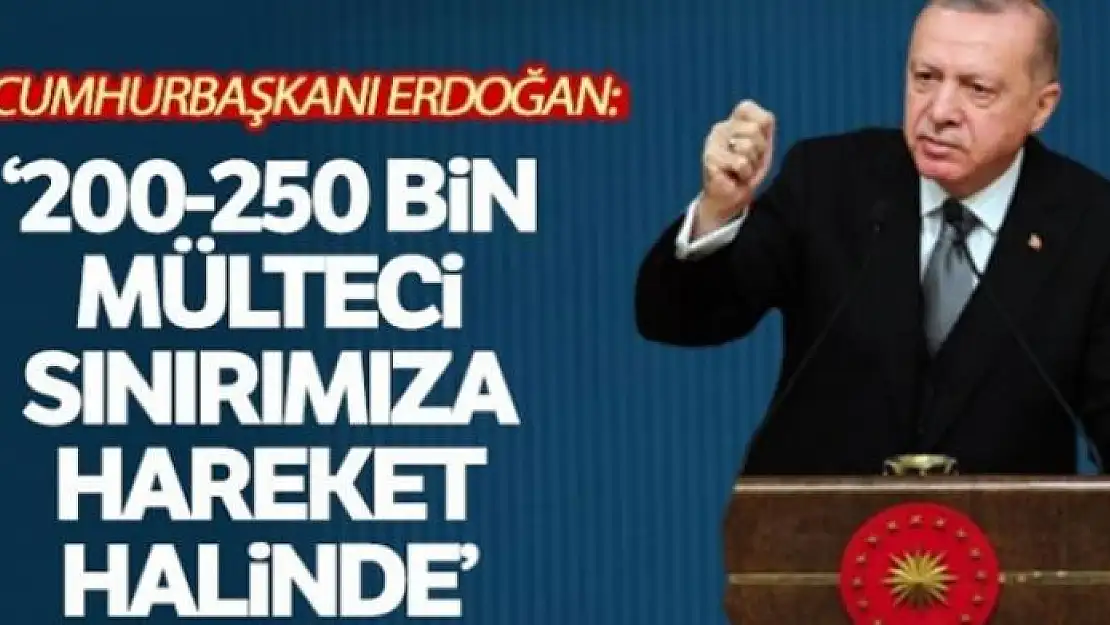 Cumhurbaşkanı Erdoğan: '200-250 bin mülteci sınırımıza doğru hareket halinde'