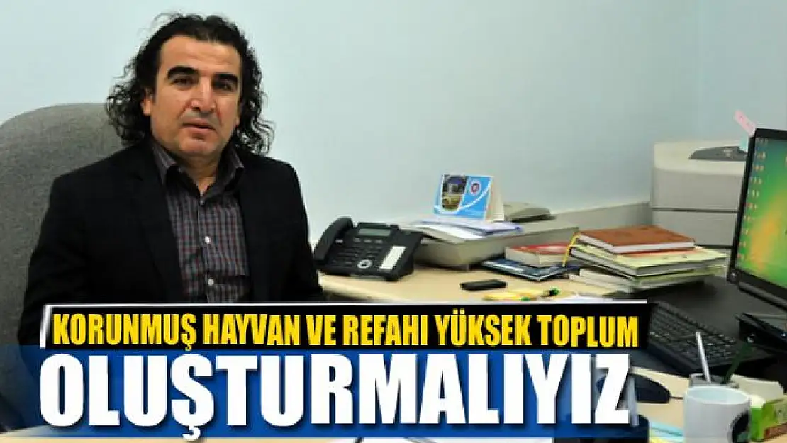 KORUNMUŞ HAYVAN VE REFAHI YÜKSEK TOPLUM OLUŞTURMALIYIZ