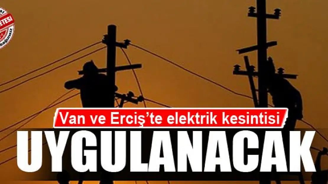 Van ve Erciş'te elektrik kesintisi uygulanacak