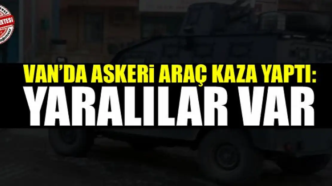 Van'da askeri araç kaza yaptı: Yaralılar var