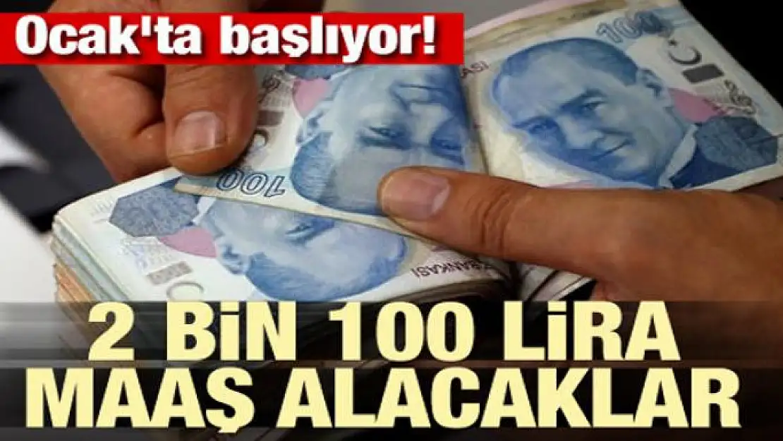 1 Ocak'ta başlıyor! 2 bin 100 lira maaş alacaklar