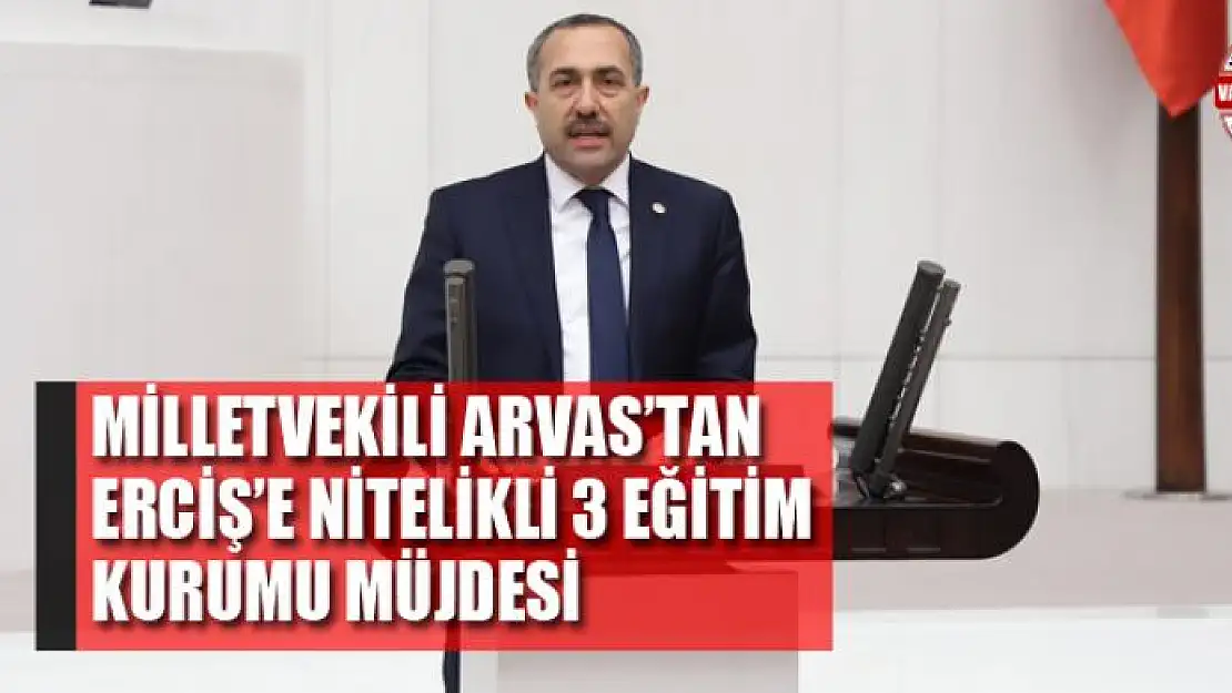 Milletvekili Arvas'tan Erciş'e nitelikli 3 eğitim kurumu müjdesi