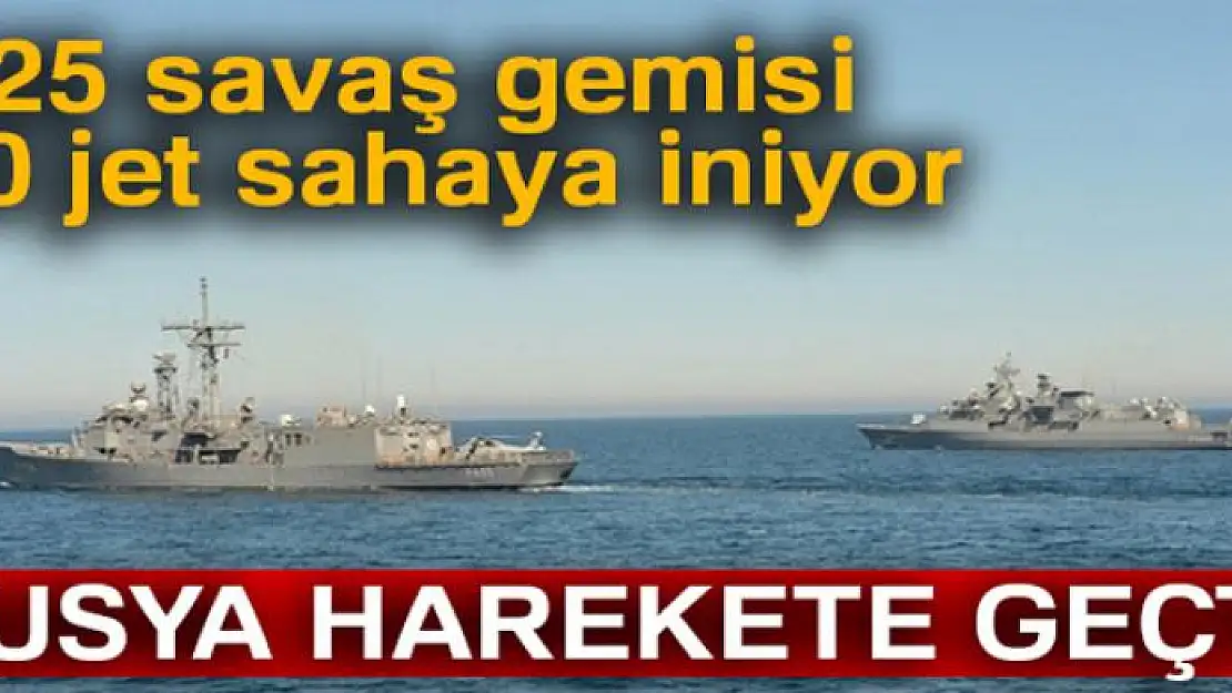 Rusya harekete geçti! 25 savaş gemisi 30 jet sahaya iniyor