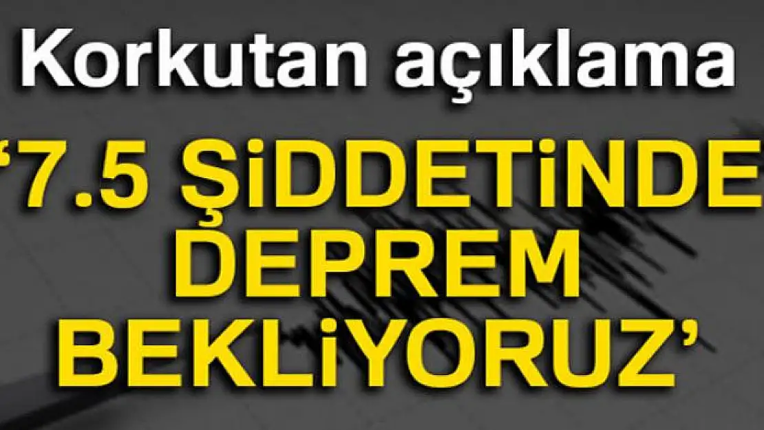 Korkutan açıklama: 7.5 şiddetinde deprem bekliyoruz