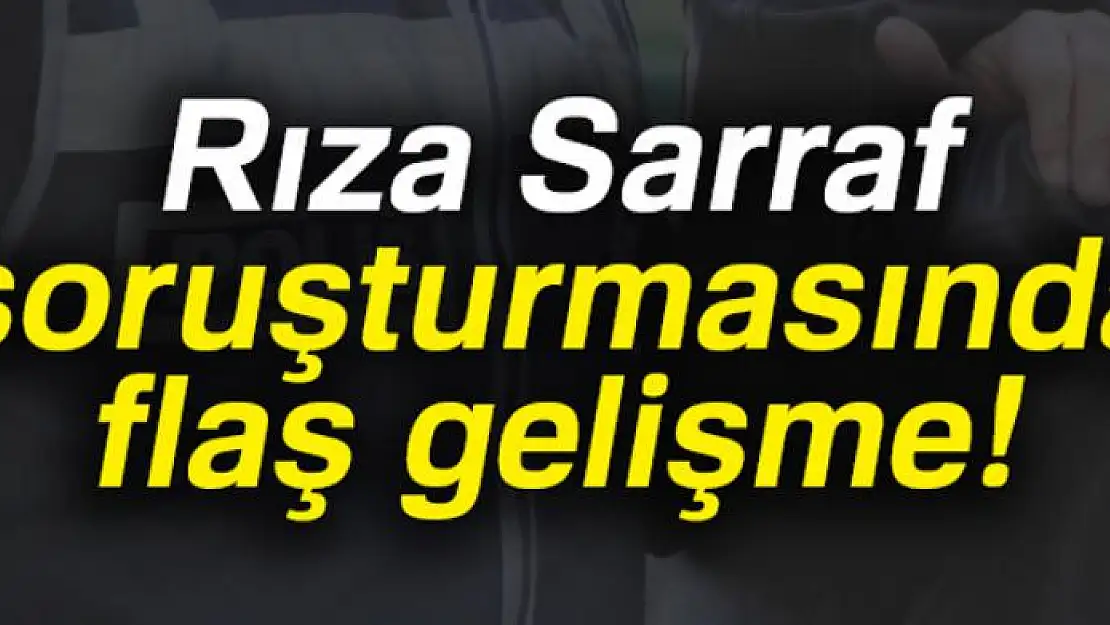 Rıza Sarraf soruşturmasında flaş gelişme!