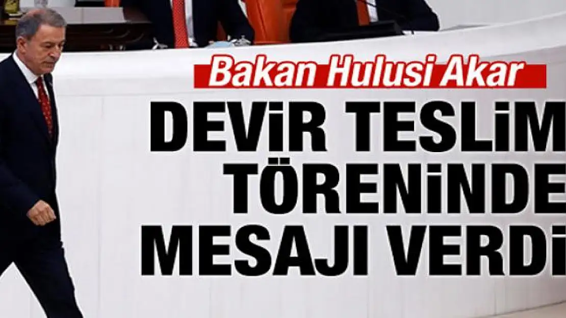 Görevi devralan Bakan Akar'dan kritik mesaj