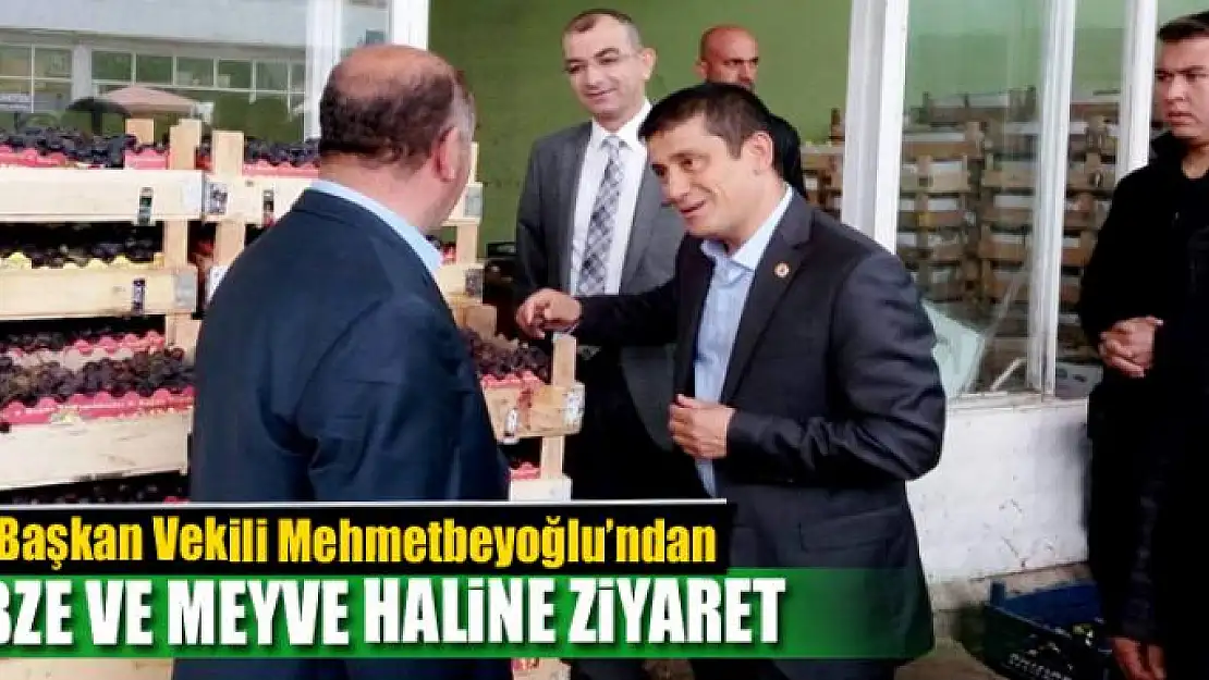 Başkan Vekili Mehmetbeyoğlu'ndan sebze ve meyve haline ziyaret