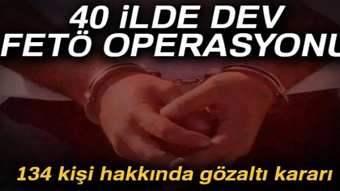 40 ilde FETÖ operasyonu: 134 gözaltı kararı