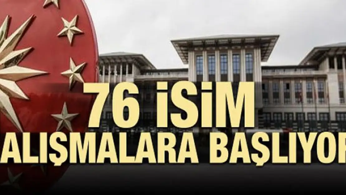 76 isim çalışmalara başlıyor