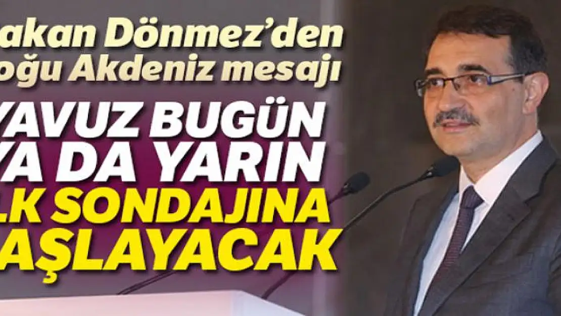 Enerji ve Tabii Kaynaklar Bakanı Fatih Dönmez: 'Yavuz, bugün ya da yarın ilk sondajına başlamış olacak