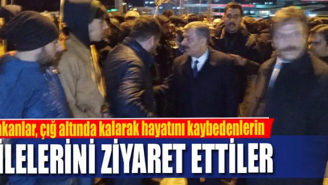 Bakanlar, çığ altında kalarak hayatını kaybedenlerin ailelerini ziyaret ettiler