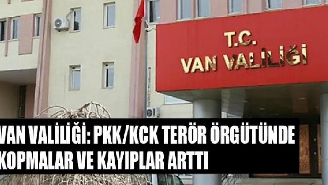 Van Valiliği: 'PKK/KCK terör örgütünde kopmalar ve kayıplar arttı'