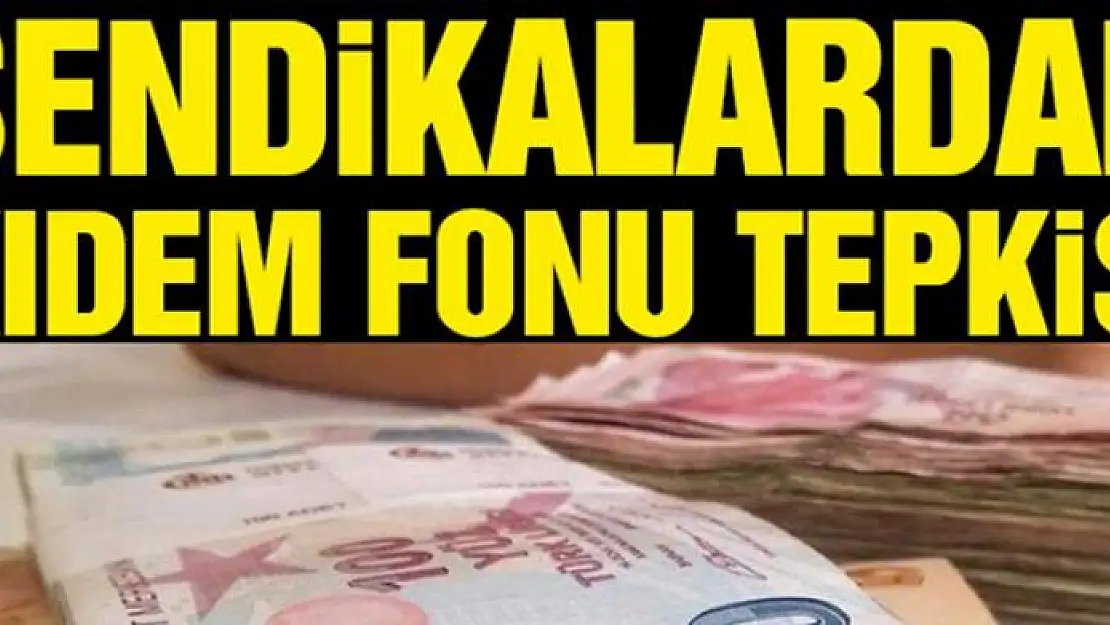 Sendikalardan kıdem fonu düzenlemesine sert tepki