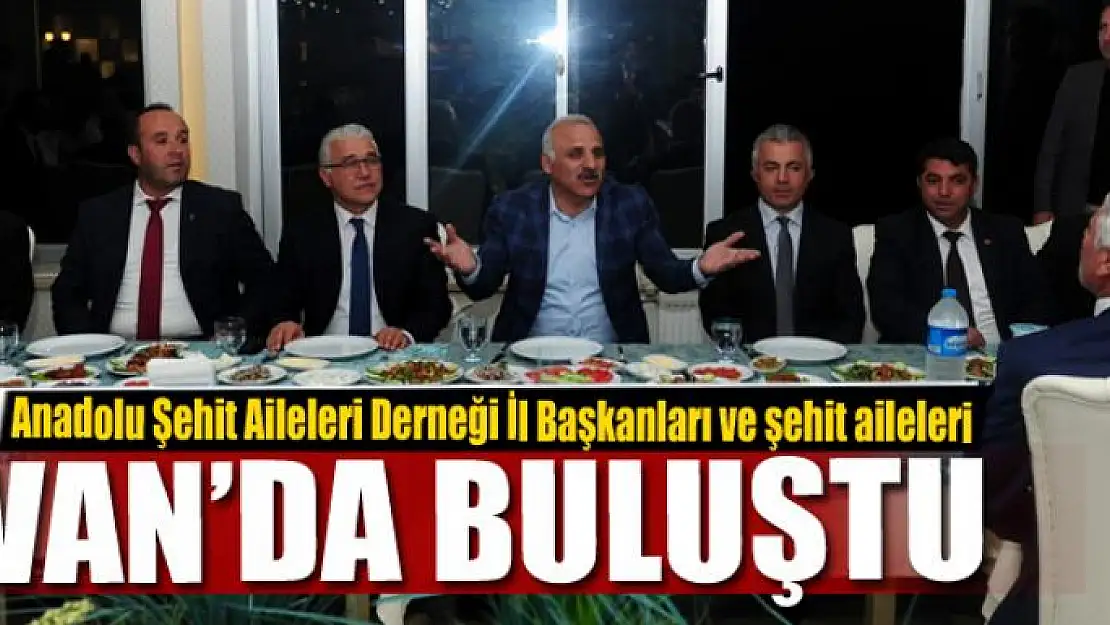 Anadolu Şehit Aileleri Derneği İl Başkanları ve şehit aileleri Van'da buluştu