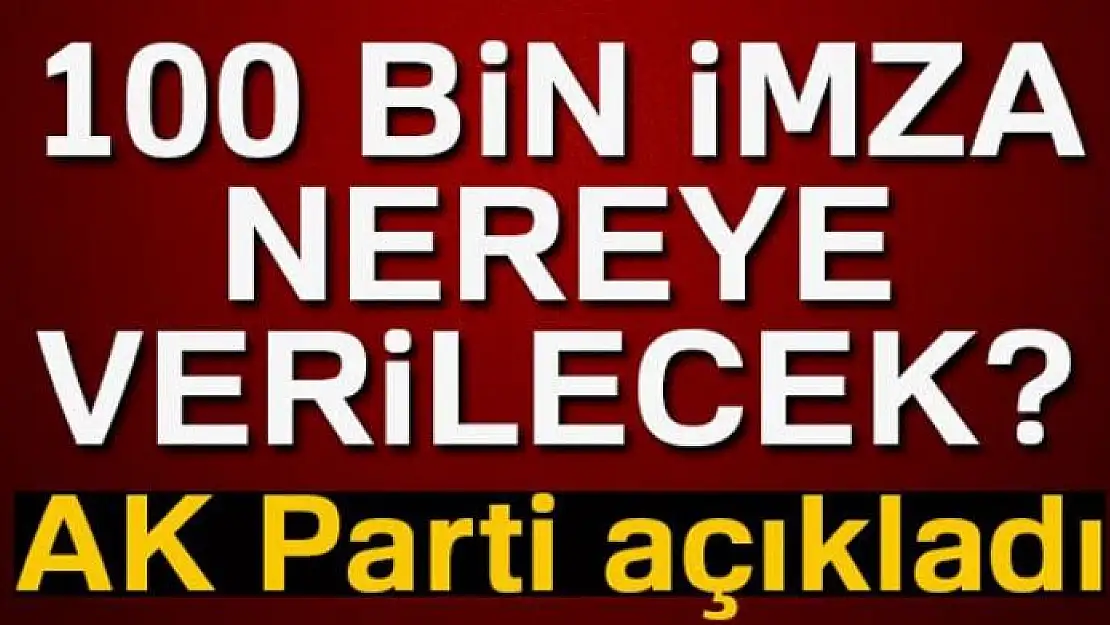 100 bin imza nereye verilecek: AK Parti'den flaş açıklama