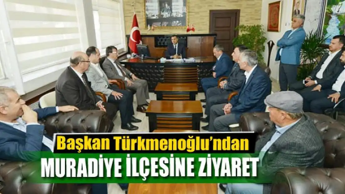 Başkan Türkmenoğlu'ndan Muradiye ilçesine ziyaret