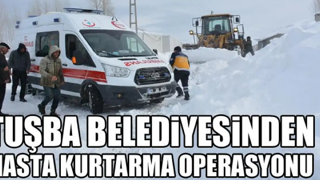 Tuşba Belediyesinden hasta kurtarma operasyonu