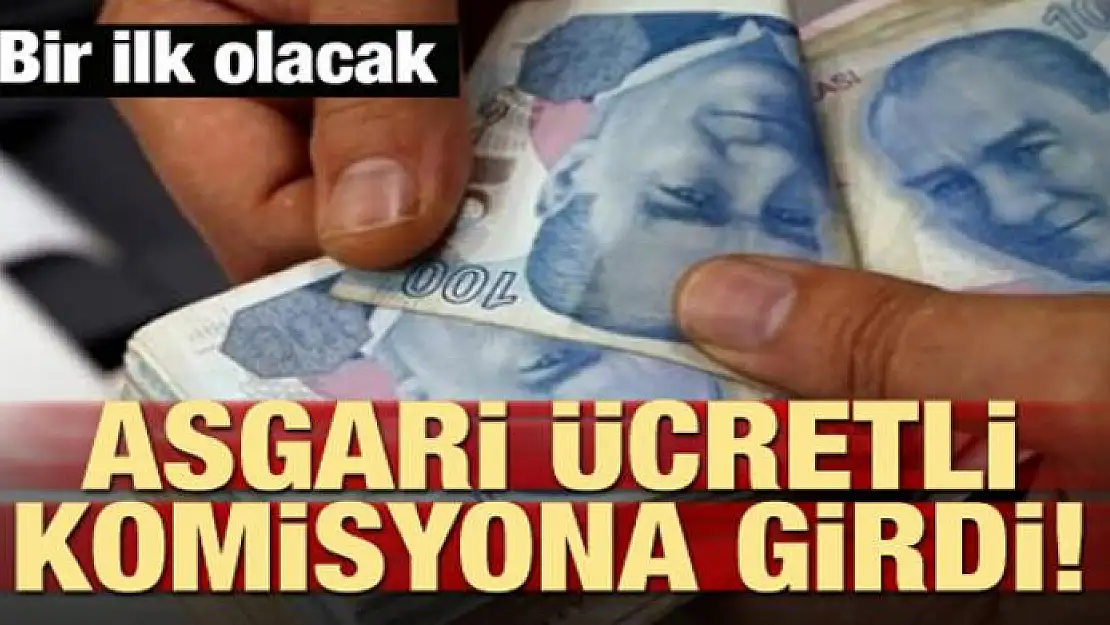 Bir ilk olacak! Asgari ücretli komisyona girdi