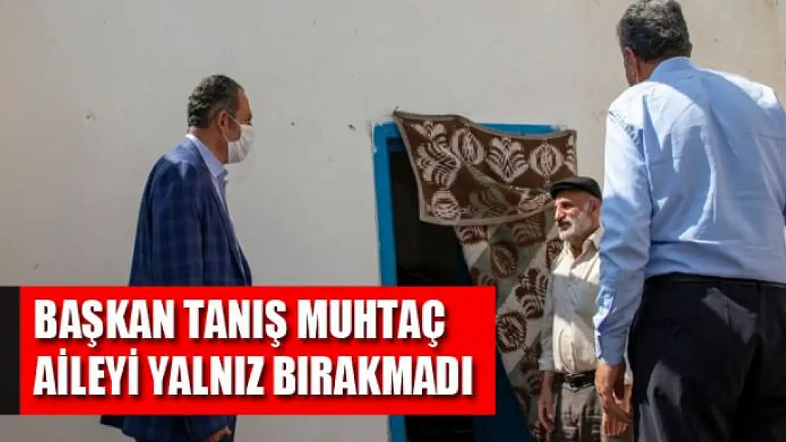 Başkan Tanış, muhtaç aileyi yalnız bırakmadı