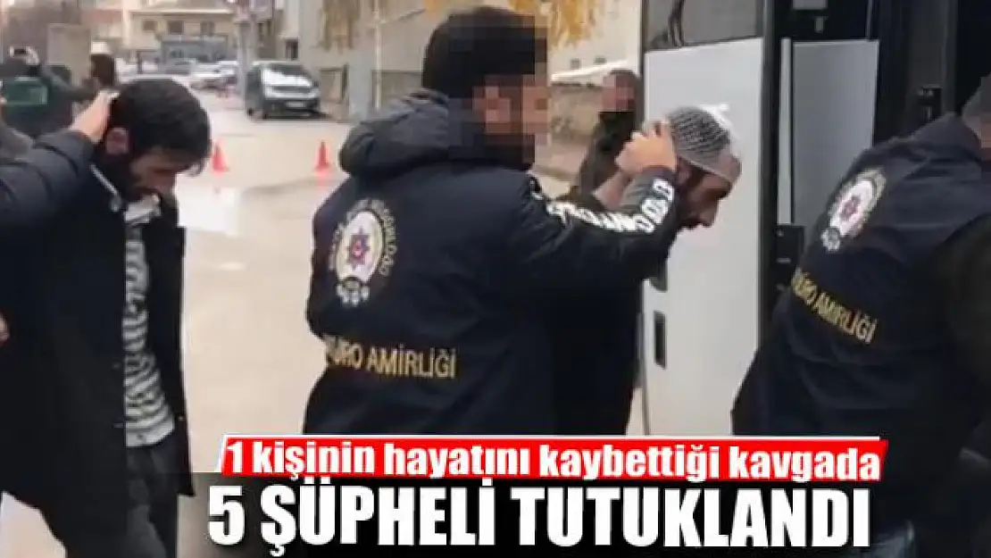 1 kişinin hayatını kaybettiği kavgada 5 şüpheli tutuklandı