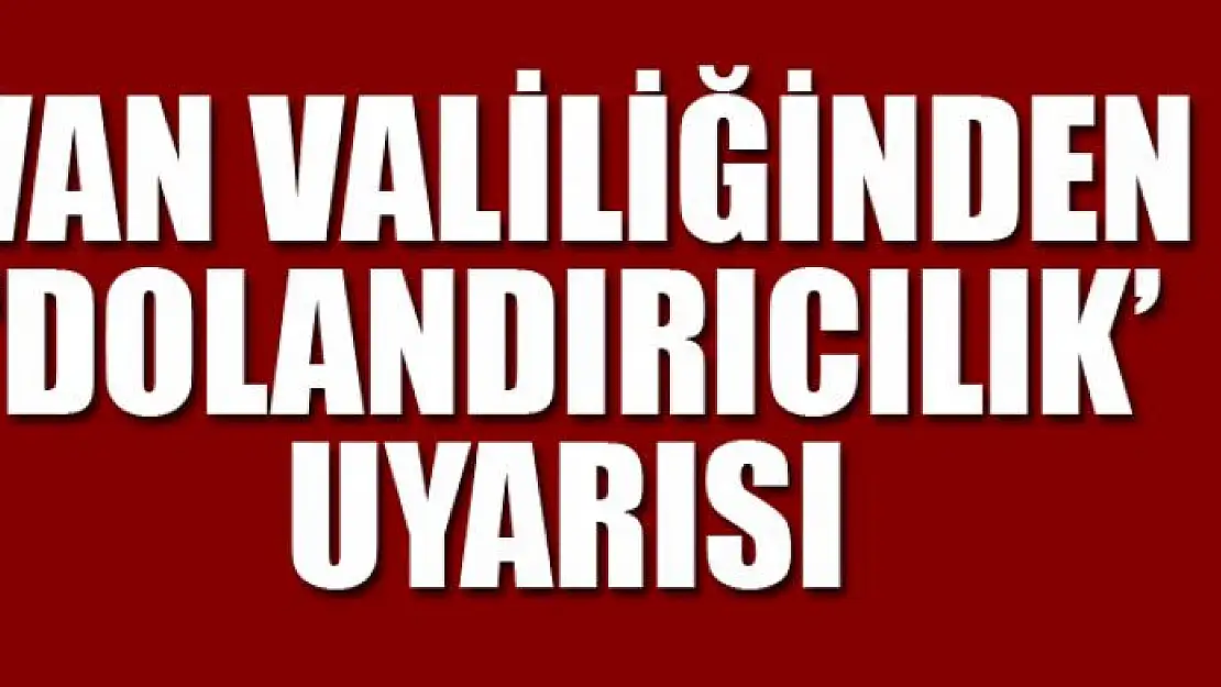 Van Valiliğinden 'dolandırıcılık' uyarısı