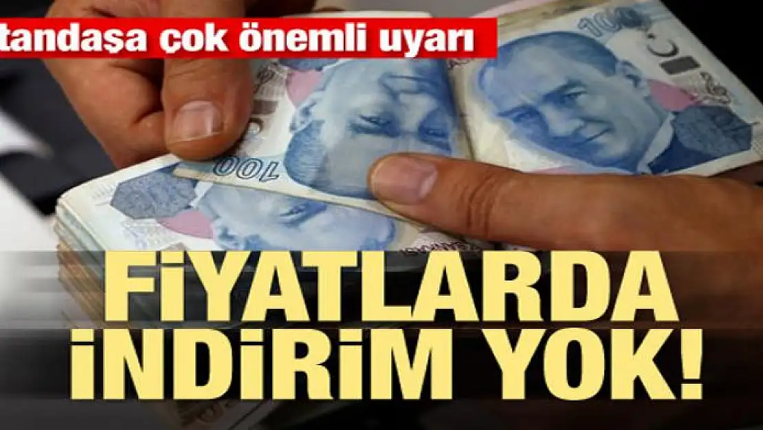 Vatandaşa uyarı! Fiyatlarda indirim yok