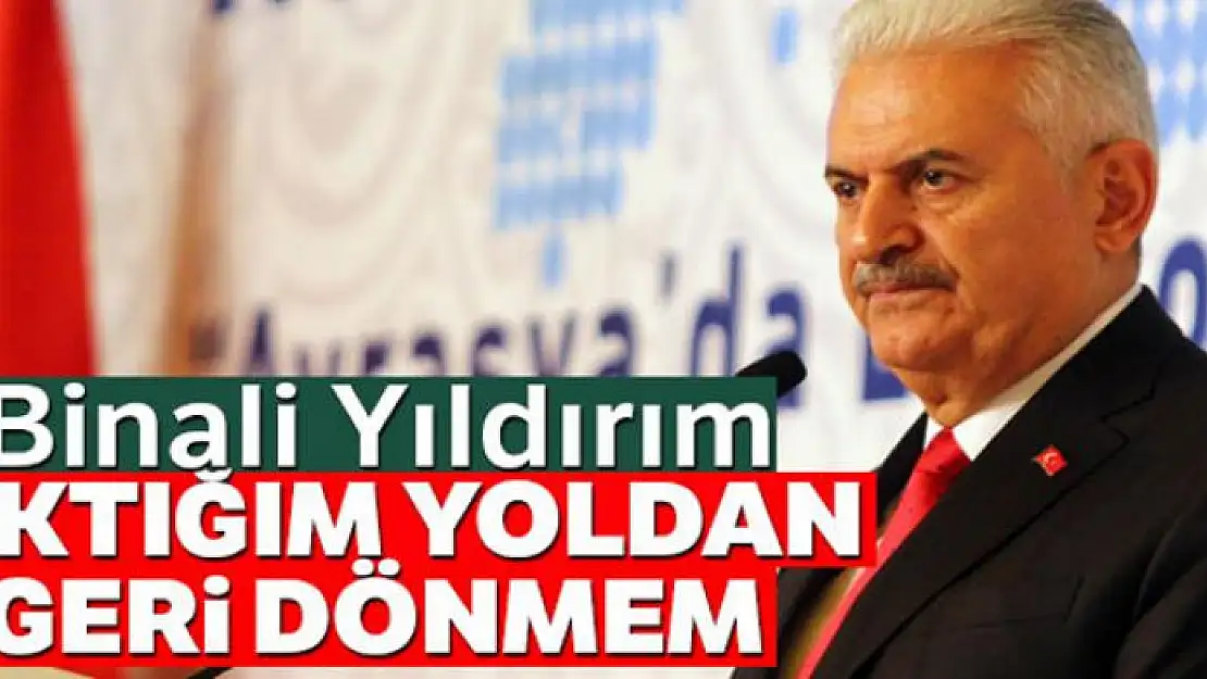 Binali Yıldırım: 'Çıktığım yoldan geri dönmem'